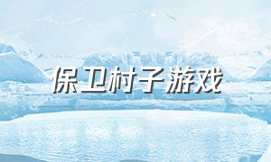 保卫村子游戏（保卫自己村庄的电脑游戏）