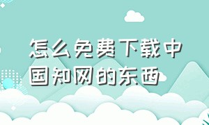 怎么免费下载中国知网的东西