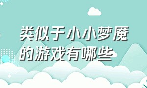 类似于小小梦魇的游戏有哪些（小小梦魇同类型的游戏有哪些）