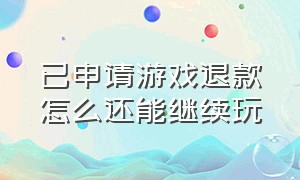 已申请游戏退款怎么还能继续玩