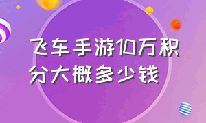 飞车手游10万积分大概多少钱