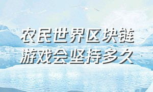 农民世界区块链游戏会坚持多久（农民世界挖矿是真是假）