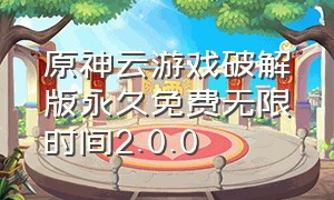 原神云游戏破解版永久免费无限时间2.0.0（永久免费云游戏软件无限时长ios）