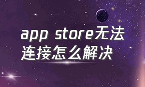 app store无法连接怎么解决