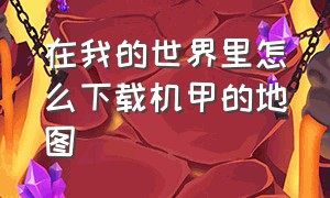 在我的世界里怎么下载机甲的地图（我的世界该怎么下载地图）