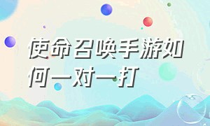 使命召唤手游如何一对一打