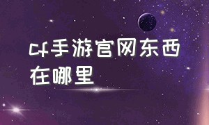 cf手游官网东西在哪里