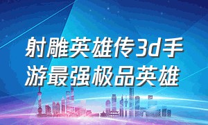 射雕英雄传3d手游最强极品英雄