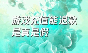 游戏充值能退款是真是假（游戏充值能百分百退款吗）