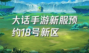 大话手游新服预约18号新区