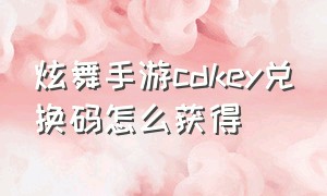 炫舞手游cdkey兑换码怎么获得