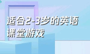 适合2-3岁的英语课堂游戏