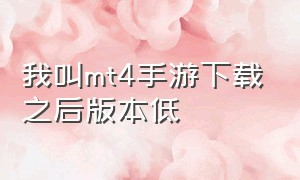 我叫mt4手游下载之后版本低