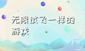 无限试飞一样的游戏（无限试飞游戏名称）