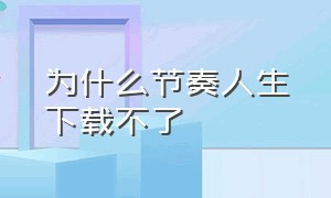 为什么节奏人生下载不了（节奏人生中文版游戏官方）