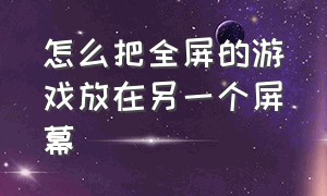 怎么把全屏的游戏放在另一个屏幕