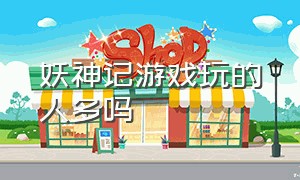 妖神记游戏玩的人多吗（妖神记游戏官方版）