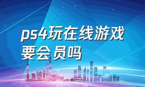 ps4玩在线游戏要会员吗