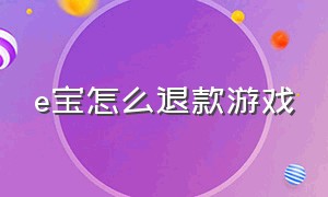 e宝怎么退款游戏