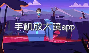 手机放大镜app（手机放大镜app下载安装）