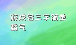 游戏名三字简单霸气