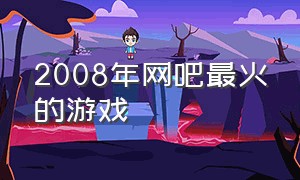 2008年网吧最火的游戏