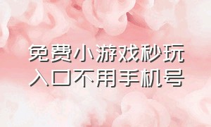 免费小游戏秒玩入口不用手机号