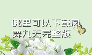 哪里可以下载凤舞九天完整版