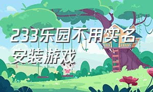 233乐园不用实名安装游戏（233游戏乐园下载不用实名无广告）