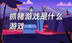 抓猪游戏是什么游戏