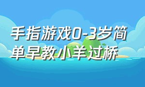 手指游戏0-3岁简单早教小羊过桥