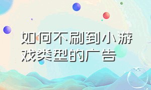 如何不刷到小游戏类型的广告