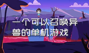 一个可以召唤异兽的单机游戏（能召唤5只召唤兽的单机游戏）