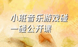 小班音乐游戏碰一碰公开课