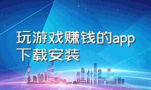 玩游戏赚钱的app下载安装