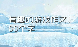 有趣的游戏作文100个字（游戏优秀作文100个字）