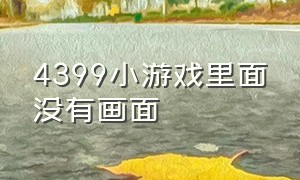 4399小游戏里面没有画面（怎么玩4399小游戏没有全屏）