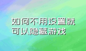 如何不用设置就可以隐藏游戏（怎么能把游戏隐藏起来不用设置）