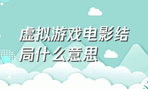 虚拟游戏电影结局什么意思