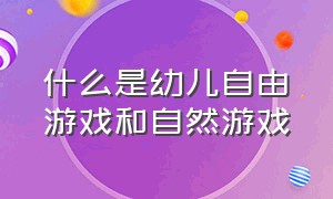 什么是幼儿自由游戏和自然游戏