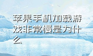 苹果手机加载游戏非常慢是为什么