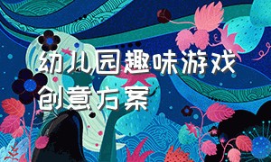 幼儿园趣味游戏创意方案