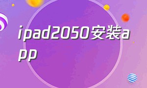 ipad2050安装app（ipad2020怎么下载软件）