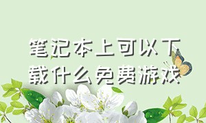 笔记本上可以下载什么免费游戏