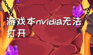 游戏本nvidia无法打开（nvidia导致游戏无法打开怎么处理）