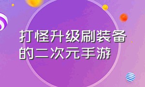 打怪升级刷装备的二次元手游（打怪升级爆装备的手游）