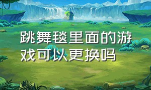 跳舞毯里面的游戏可以更换吗