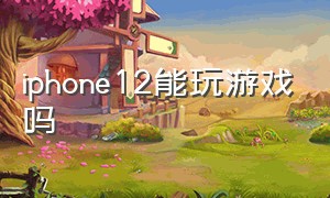 iphone12能玩游戏吗