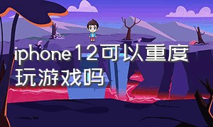 iphone12可以重度玩游戏吗