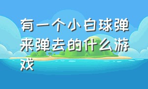 有一个小白球弹来弹去的什么游戏